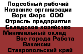 Подсобный рабочий › Название организации ­ Ворк Форс, ООО › Отрасль предприятия ­ Складское хозяйство › Минимальный оклад ­ 60 000 - Все города Работа » Вакансии   . Ставропольский край,Ессентуки г.